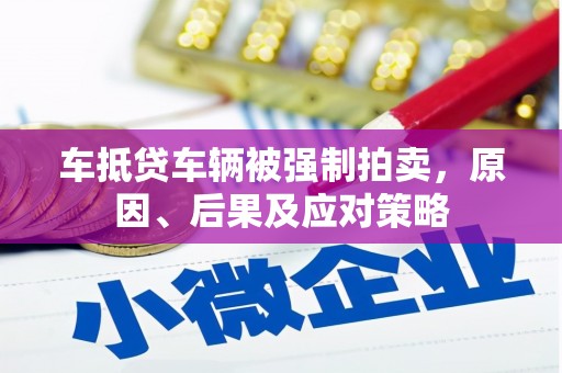 港南车抵贷车辆被强制拍卖，原因、后果及应对策略
