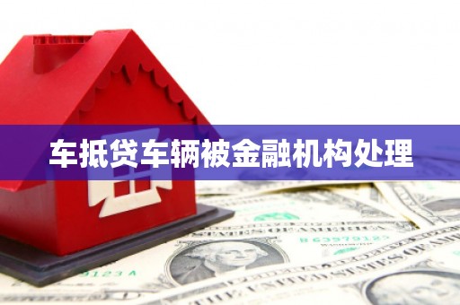 歙县车抵贷车辆被金融机构处理