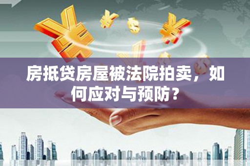 峡江房抵贷房屋被法院拍卖，如何应对与预防？