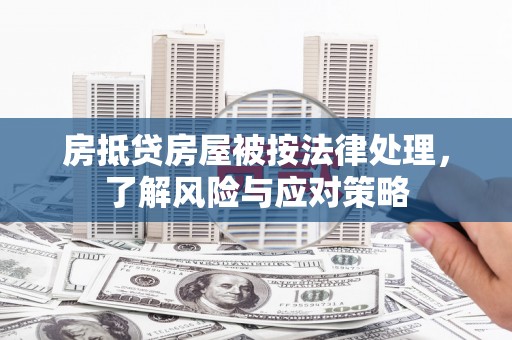 桦南房抵贷房屋被按法律处理，了解风险与应对策略