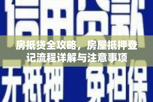 连州房抵贷全攻略，房屋抵押登记流程详解与注意事项