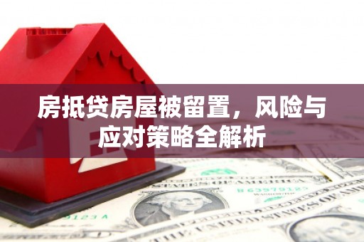 宜秀房抵贷房屋被留置，风险与应对策略全解析