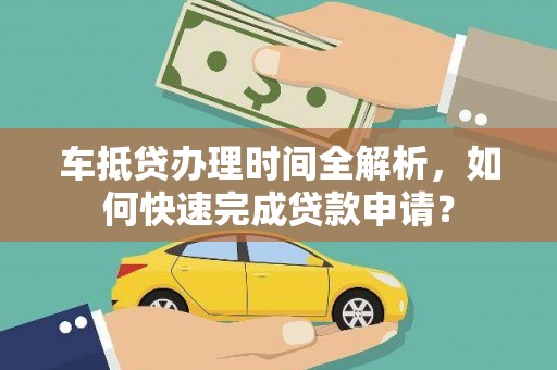 平远车抵贷办理时间全解析，如何快速完成贷款申请？