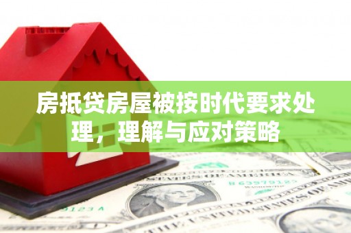 汐止房抵贷房屋被按时代要求处理，理解与应对策略