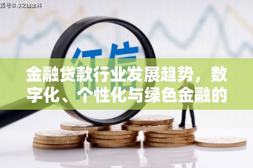 乌审旗金融贷款行业发展趋势，数字化、个性化与绿色金融的崛起