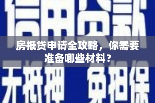 柯坪房抵贷申请全攻略，你需要准备哪些材料？