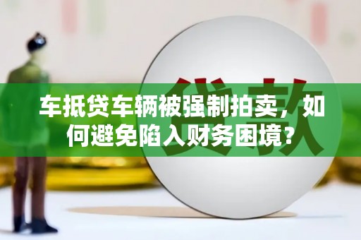柯坪车抵贷车辆被强制拍卖，如何避免陷入财务困境？