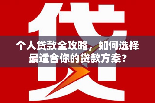 镇巴个人贷款全攻略，如何选择最适合你的贷款方案？
