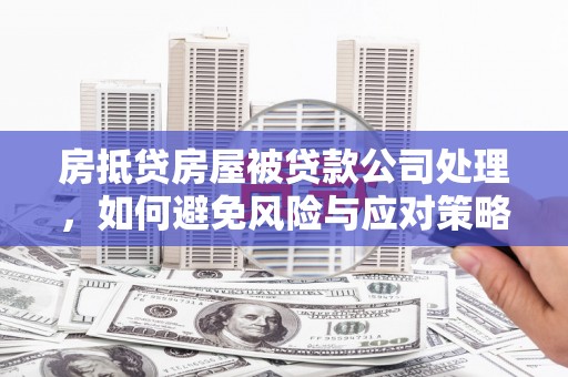郑州房抵贷房屋被贷款公司处理，如何避免风险与应对策略