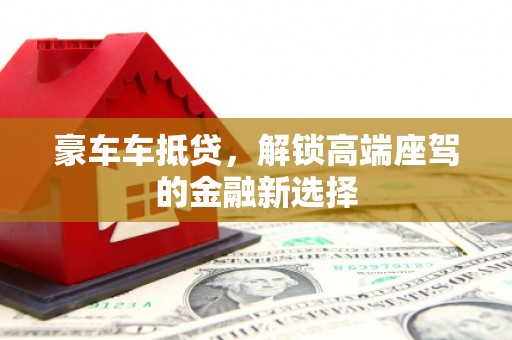 海丰豪车车抵贷，解锁高端座驾的金融新选择