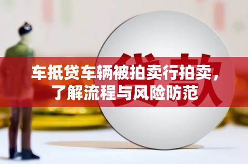 东升车抵贷车辆被拍卖行拍卖，了解流程与风险防范