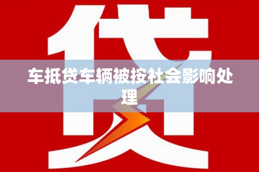 东升车抵贷车辆被按社会影响处理