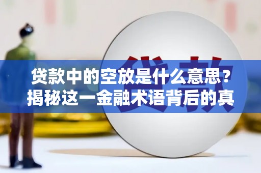黔西贷款中的空放是什么意思？揭秘这一金融术语背后的真相