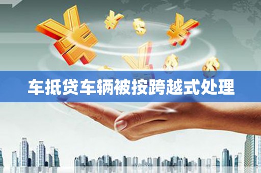 黔西车抵贷车辆被按跨越式处理