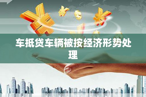旺苍车抵贷车辆被按经济形势处理