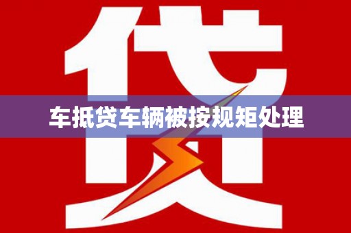 沙市车抵贷车辆被按规矩处理