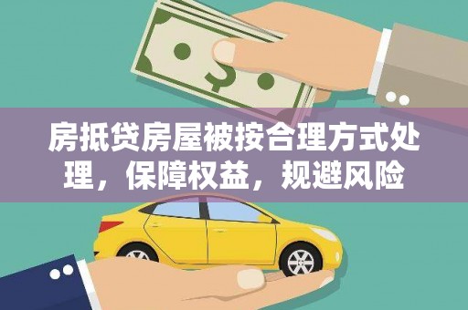 监利房抵贷房屋被按合理方式处理，保障权益，规避风险