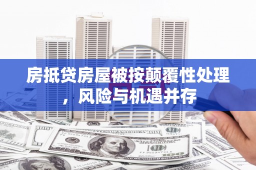 沙市房抵贷房屋被按颠覆性处理，风险与机遇并存