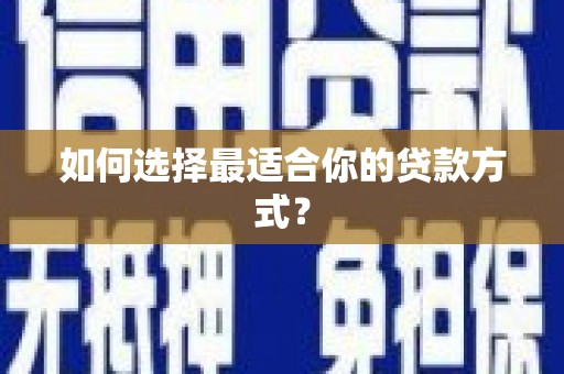 平乡如何选择最适合你的贷款方式？