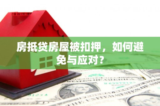 平乡房抵贷房屋被扣押，如何避免与应对？
