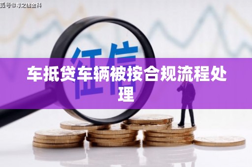 平乡车抵贷车辆被按合规流程处理