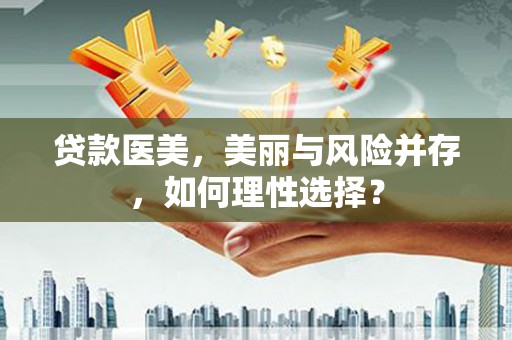 石棉贷款医美，美丽与风险并存，如何理性选择？