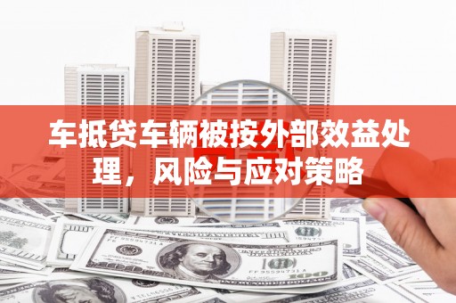 扬州车抵贷车辆被按外部效益处理，风险与应对策略
