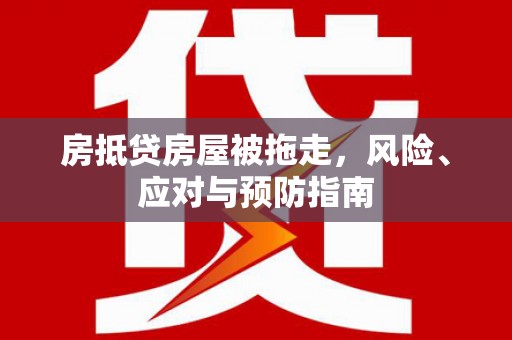 留坝房抵贷房屋被拖走，风险、应对与预防指南