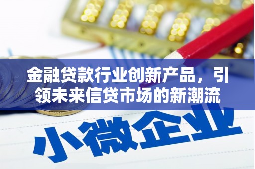 康乐金融贷款行业创新产品，引领未来信贷市场的新潮流