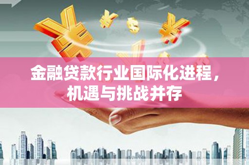 曾都金融贷款行业国际化进程，机遇与挑战并存