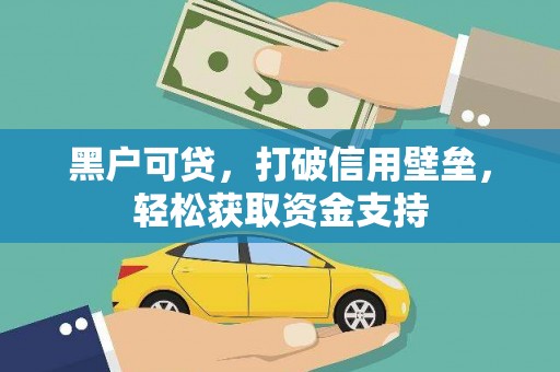 安徽黑户可贷，打破信用壁垒，轻松获取资金支持