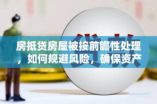 鱼池房抵贷房屋被按前瞻性处理，如何规避风险，确保资产安全？