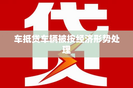 海宁车抵贷车辆被按经济形势处理