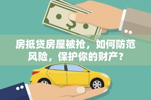 芬园房抵贷房屋被抢，如何防范风险，保护你的财产？