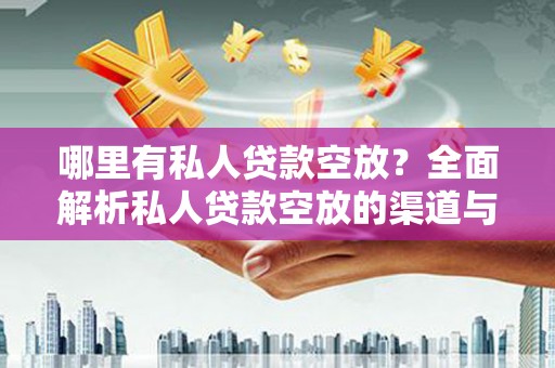 潮阳哪里有私人贷款空放？全面解析私人贷款空放的渠道与注意事项