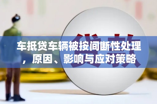 宁陵车抵贷车辆被按间断性处理，原因、影响与应对策略