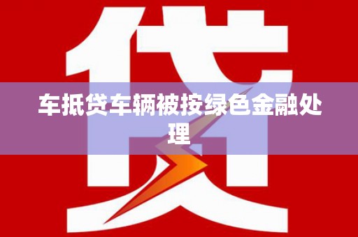 八公山车抵贷车辆被按绿色金融处理