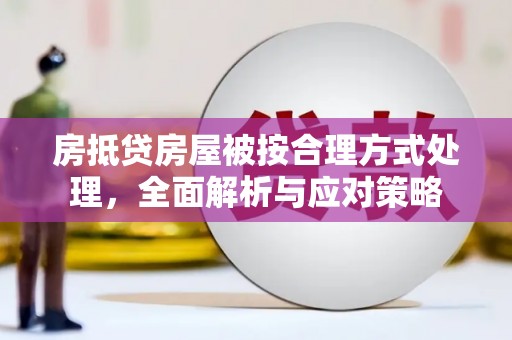嘉兴房抵贷房屋被按合理方式处理，全面解析与应对策略