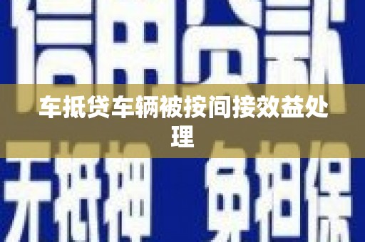 邗江车抵贷车辆被按间接效益处理