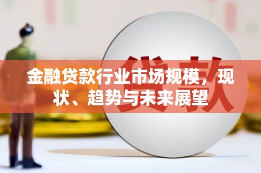 呼玛金融贷款行业市场规模，现状、趋势与未来展望
