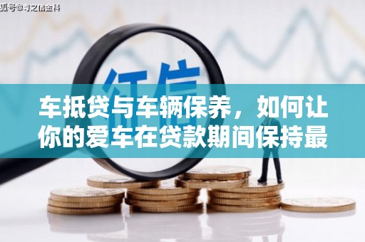 阳山车抵贷与车辆保养，如何让你的爱车在贷款期间保持最佳状态