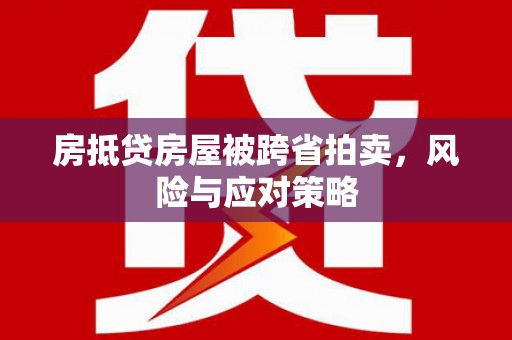 莞城房抵贷房屋被跨省拍卖，风险与应对策略