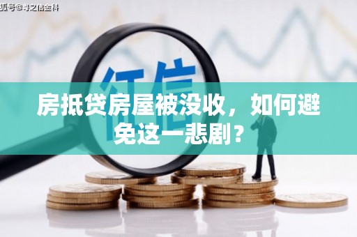 香山房抵贷房屋被没收，如何避免这一悲剧？