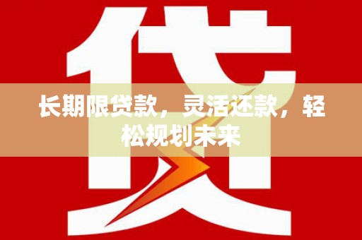 进贤长期限贷款，灵活还款，轻松规划未来