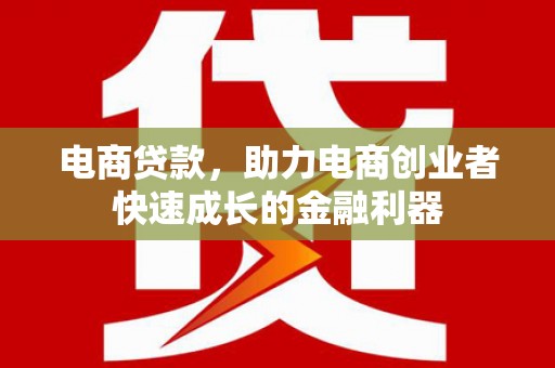 进贤电商贷款，助力电商创业者快速成长的金融利器