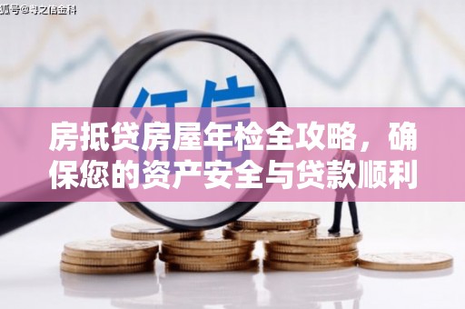 进贤房抵贷房屋年检全攻略，确保您的资产安全与贷款顺利