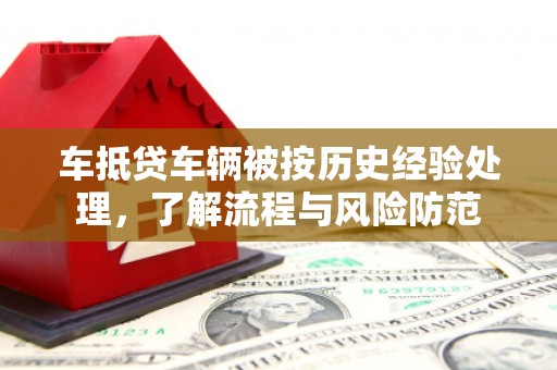 志丹车抵贷车辆被按历史经验处理，了解流程与风险防范