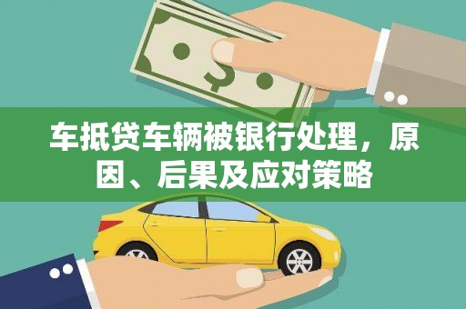 南州车抵贷车辆被银行处理，原因、后果及应对策略