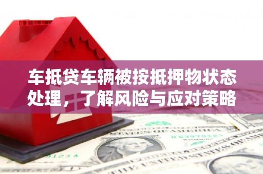 志丹车抵贷车辆被按抵押物状态处理，了解风险与应对策略