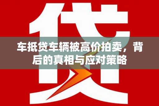 贵定车抵贷车辆被高价拍卖，背后的真相与应对策略